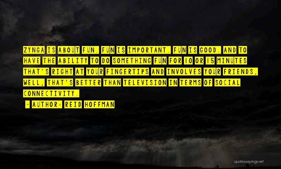 Reid Hoffman Quotes: Zynga Is About Fun. Fun Is Important. Fun Is Good. And To Have The Ability To Do Something Fun For