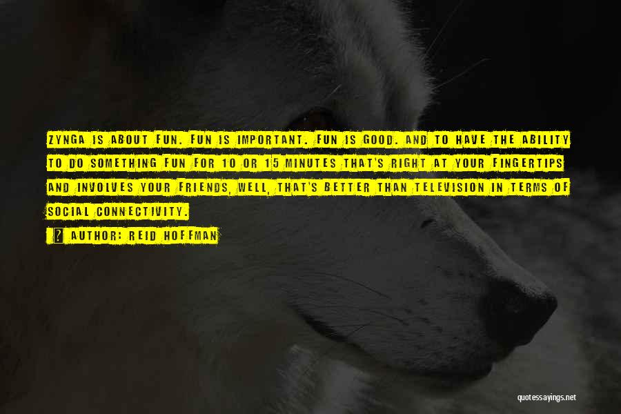 Reid Hoffman Quotes: Zynga Is About Fun. Fun Is Important. Fun Is Good. And To Have The Ability To Do Something Fun For