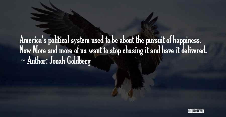 Jonah Goldberg Quotes: America's Political System Used To Be About The Pursuit Of Happiness. Now More And More Of Us Want To Stop