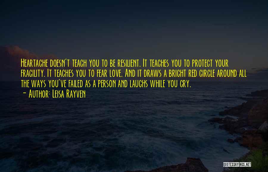 Leisa Rayven Quotes: Heartache Doesn't Teach You To Be Resilient. It Teaches You To Protect Your Fragility. It Teaches You To Fear Love.