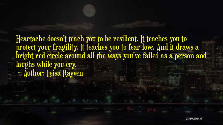 Leisa Rayven Quotes: Heartache Doesn't Teach You To Be Resilient. It Teaches You To Protect Your Fragility. It Teaches You To Fear Love.