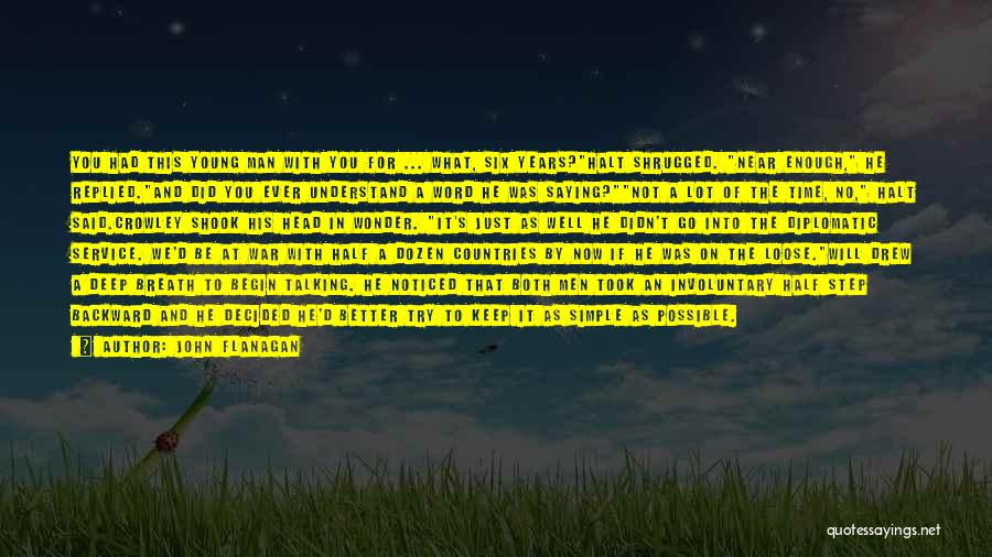 John Flanagan Quotes: You Had This Young Man With You For ... What, Six Years?halt Shrugged. Near Enough, He Replied.and Did You Ever
