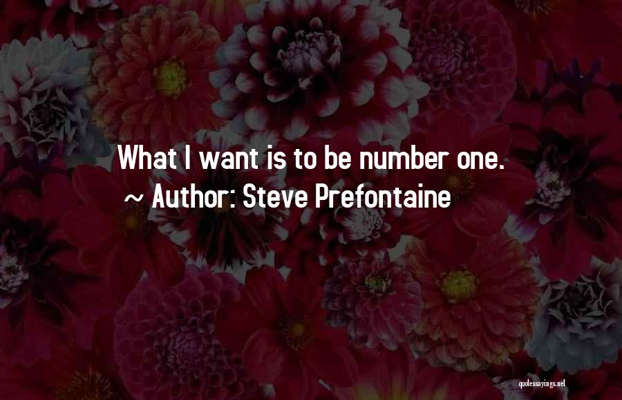 Steve Prefontaine Quotes: What I Want Is To Be Number One.