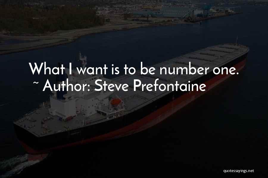 Steve Prefontaine Quotes: What I Want Is To Be Number One.