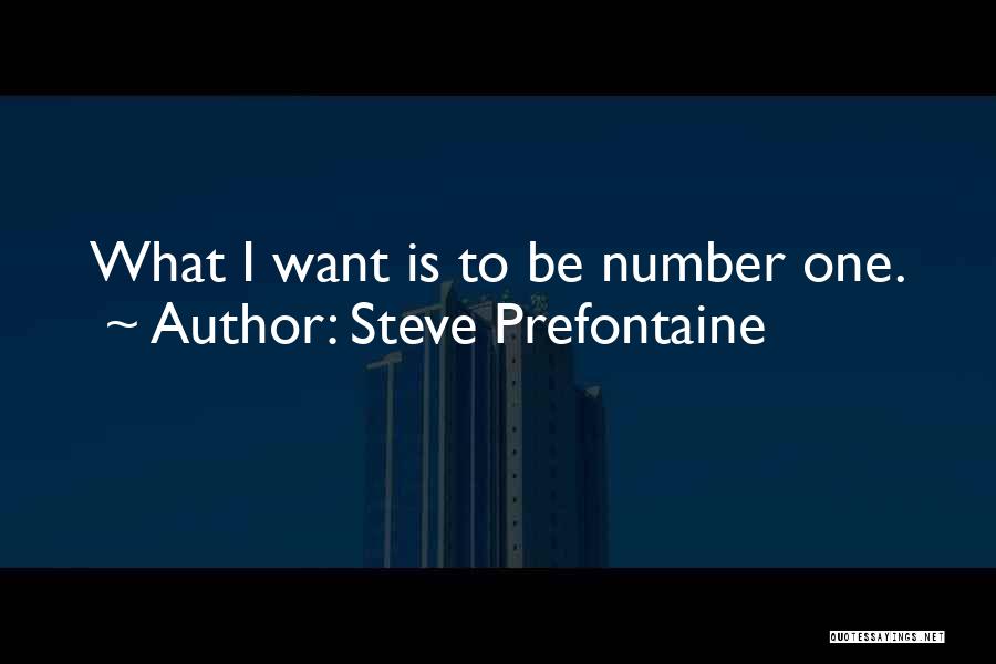 Steve Prefontaine Quotes: What I Want Is To Be Number One.