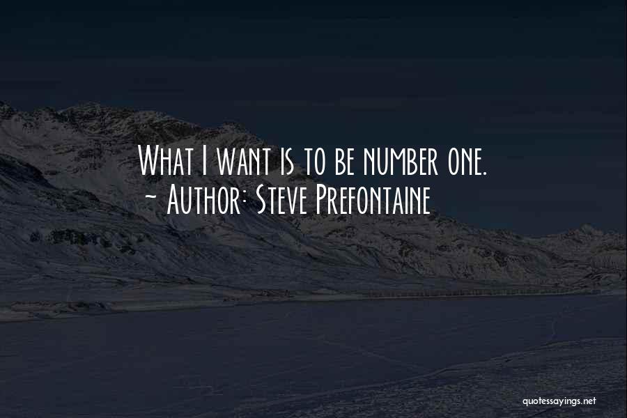 Steve Prefontaine Quotes: What I Want Is To Be Number One.