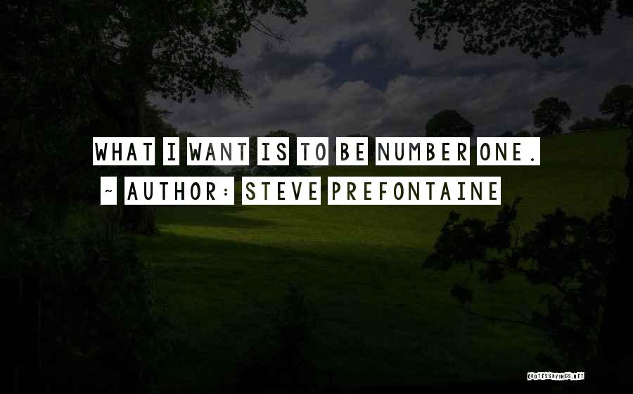 Steve Prefontaine Quotes: What I Want Is To Be Number One.