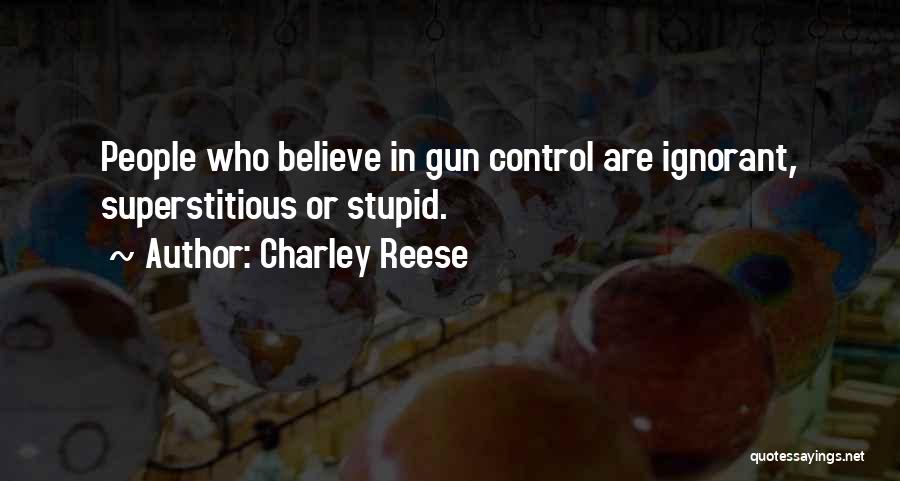 Charley Reese Quotes: People Who Believe In Gun Control Are Ignorant, Superstitious Or Stupid.