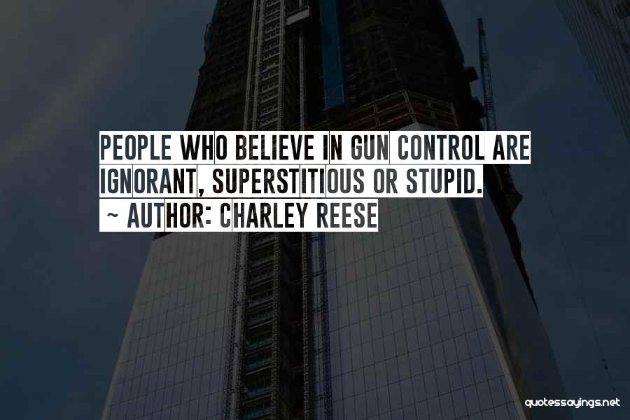 Charley Reese Quotes: People Who Believe In Gun Control Are Ignorant, Superstitious Or Stupid.