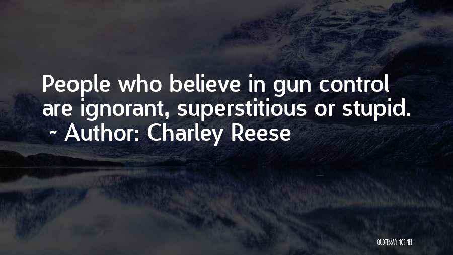 Charley Reese Quotes: People Who Believe In Gun Control Are Ignorant, Superstitious Or Stupid.