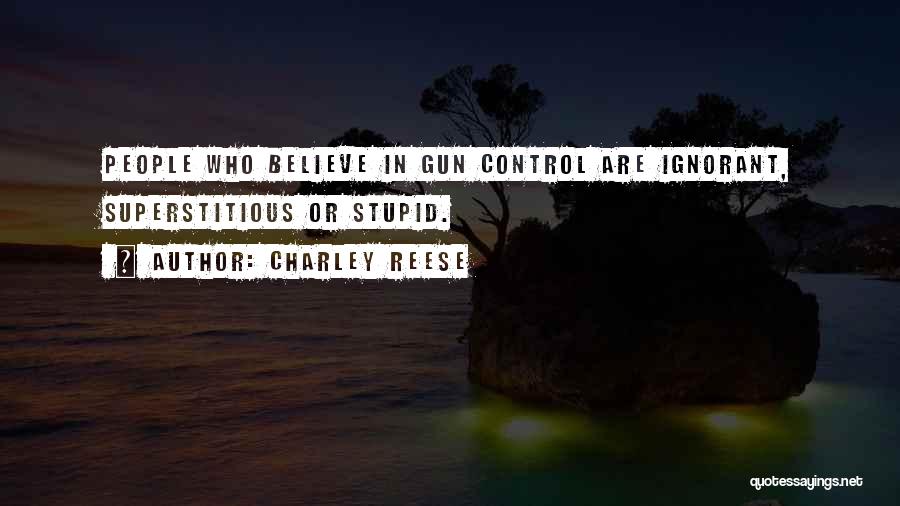 Charley Reese Quotes: People Who Believe In Gun Control Are Ignorant, Superstitious Or Stupid.