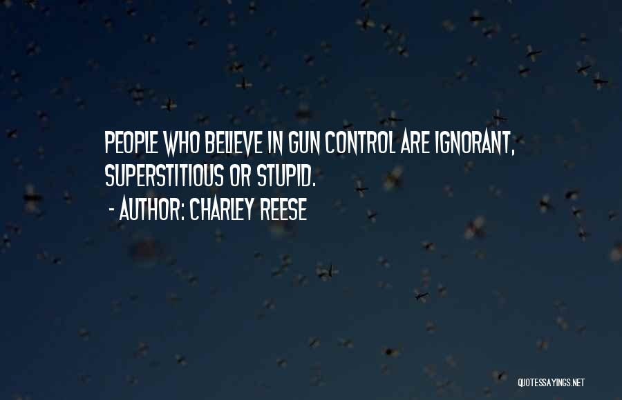Charley Reese Quotes: People Who Believe In Gun Control Are Ignorant, Superstitious Or Stupid.