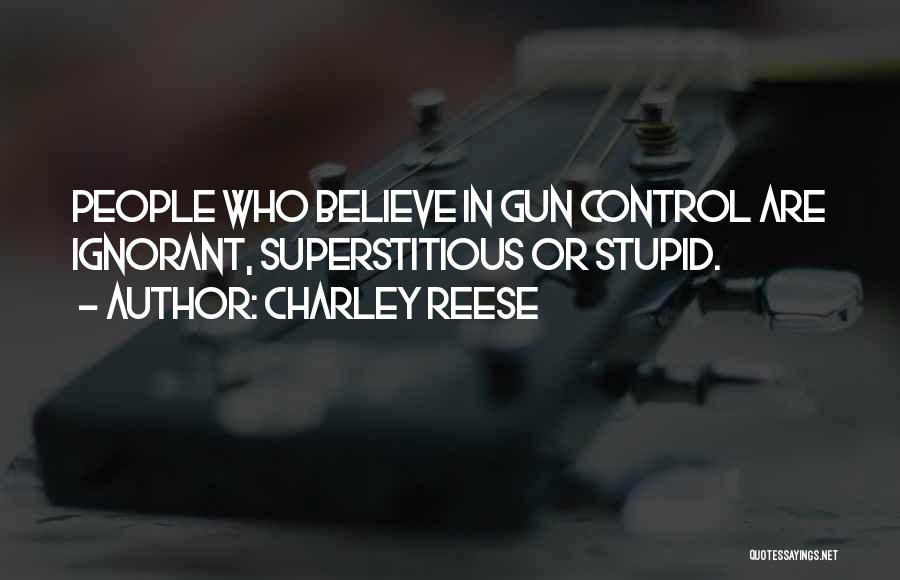 Charley Reese Quotes: People Who Believe In Gun Control Are Ignorant, Superstitious Or Stupid.