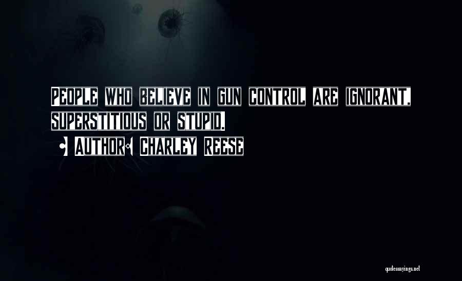 Charley Reese Quotes: People Who Believe In Gun Control Are Ignorant, Superstitious Or Stupid.