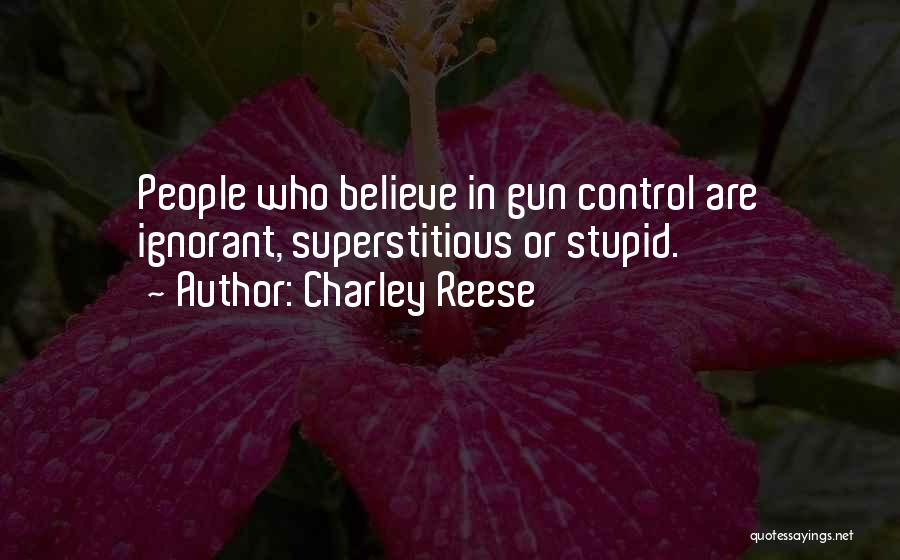 Charley Reese Quotes: People Who Believe In Gun Control Are Ignorant, Superstitious Or Stupid.