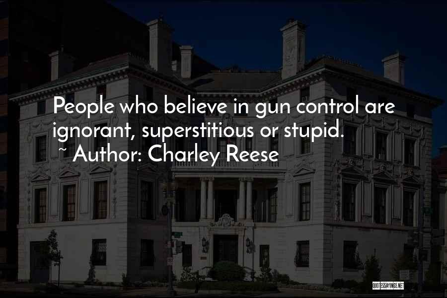 Charley Reese Quotes: People Who Believe In Gun Control Are Ignorant, Superstitious Or Stupid.