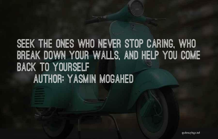 Yasmin Mogahed Quotes: Seek The Ones Who Never Stop Caring, Who Break Down Your Walls, And Help You Come Back To Yourself
