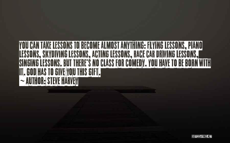 Steve Harvey Quotes: You Can Take Lessons To Become Almost Anything: Flying Lessons, Piano Lessons, Skydiving Lessons, Acting Lessons, Race Car Driving Lessons,