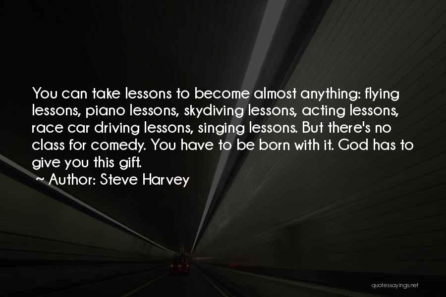 Steve Harvey Quotes: You Can Take Lessons To Become Almost Anything: Flying Lessons, Piano Lessons, Skydiving Lessons, Acting Lessons, Race Car Driving Lessons,