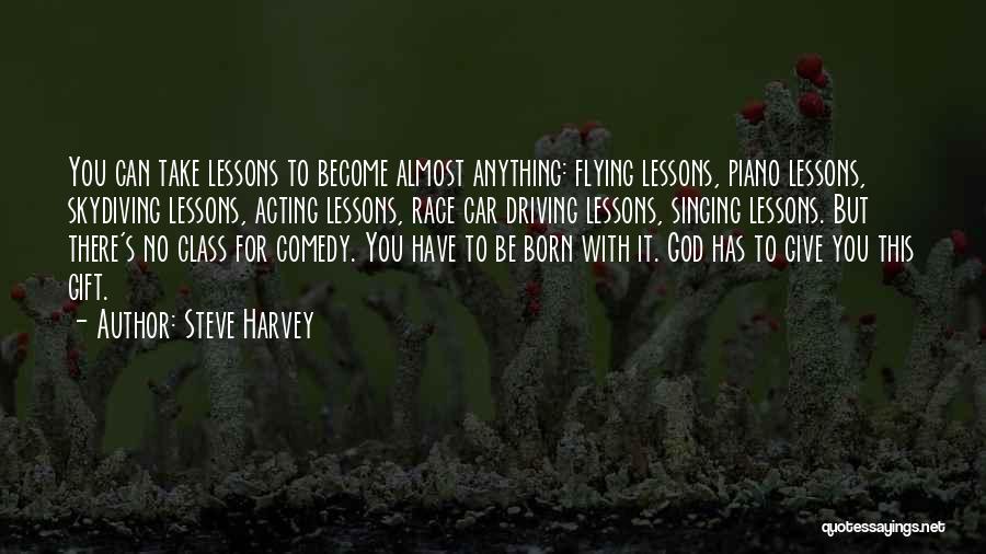 Steve Harvey Quotes: You Can Take Lessons To Become Almost Anything: Flying Lessons, Piano Lessons, Skydiving Lessons, Acting Lessons, Race Car Driving Lessons,