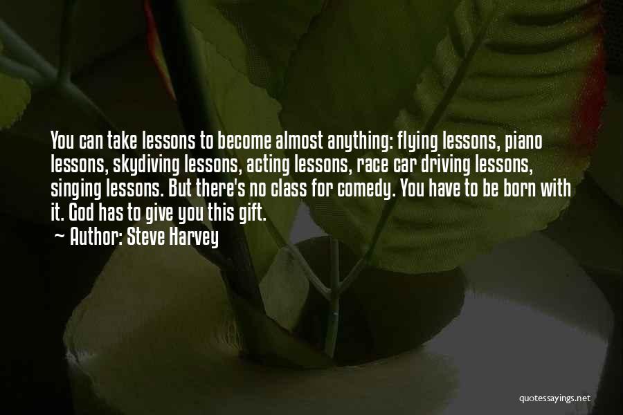 Steve Harvey Quotes: You Can Take Lessons To Become Almost Anything: Flying Lessons, Piano Lessons, Skydiving Lessons, Acting Lessons, Race Car Driving Lessons,