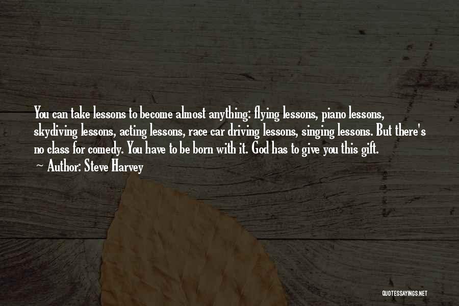 Steve Harvey Quotes: You Can Take Lessons To Become Almost Anything: Flying Lessons, Piano Lessons, Skydiving Lessons, Acting Lessons, Race Car Driving Lessons,