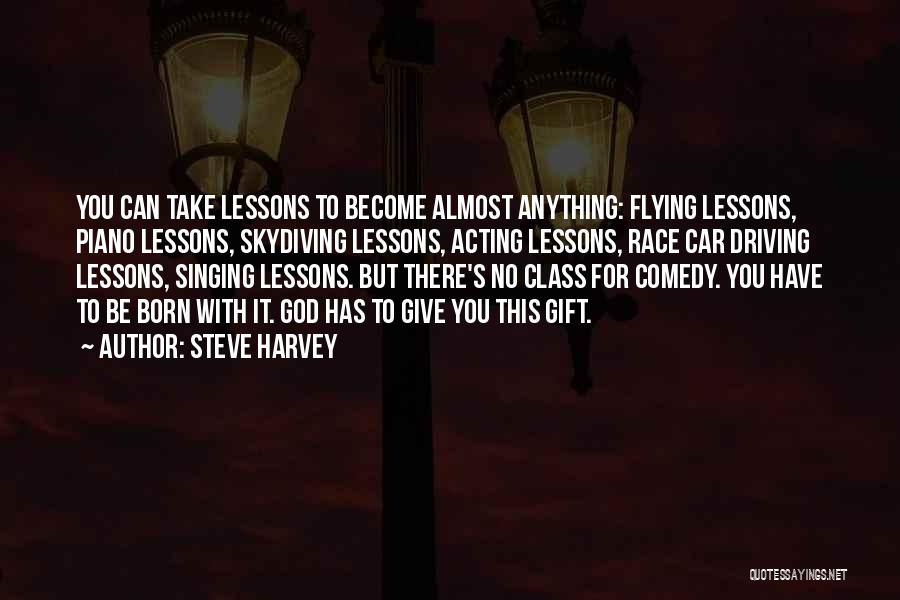 Steve Harvey Quotes: You Can Take Lessons To Become Almost Anything: Flying Lessons, Piano Lessons, Skydiving Lessons, Acting Lessons, Race Car Driving Lessons,