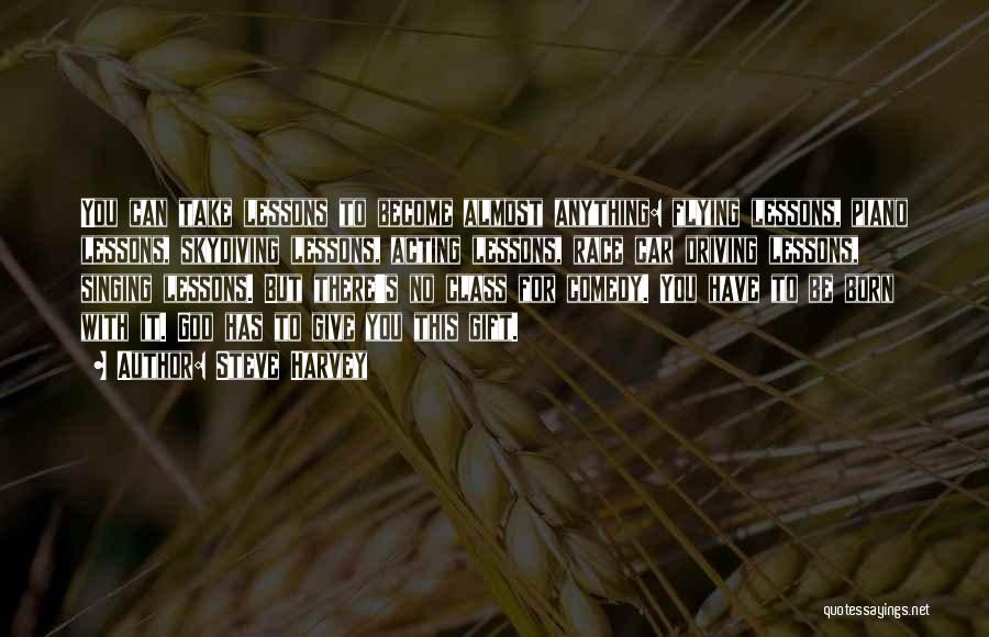 Steve Harvey Quotes: You Can Take Lessons To Become Almost Anything: Flying Lessons, Piano Lessons, Skydiving Lessons, Acting Lessons, Race Car Driving Lessons,