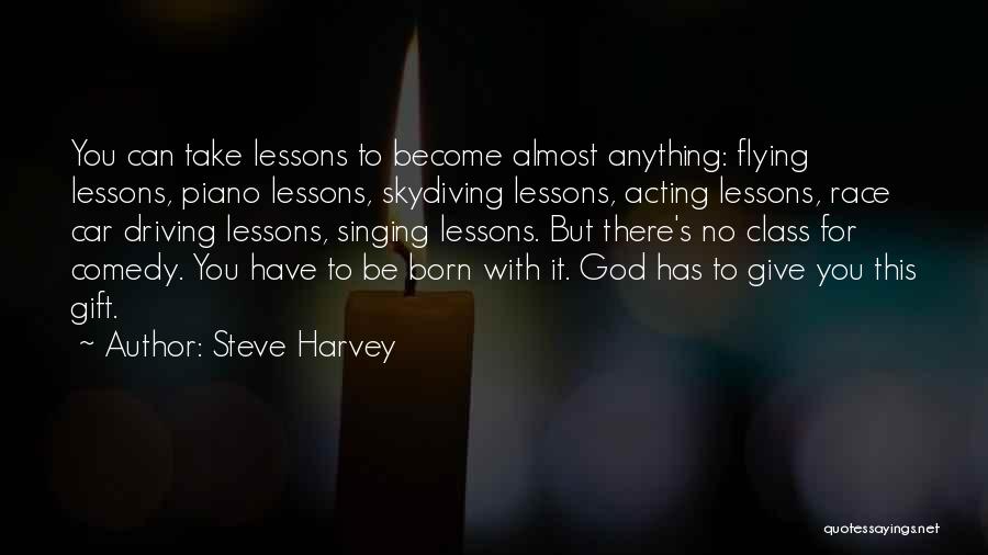 Steve Harvey Quotes: You Can Take Lessons To Become Almost Anything: Flying Lessons, Piano Lessons, Skydiving Lessons, Acting Lessons, Race Car Driving Lessons,