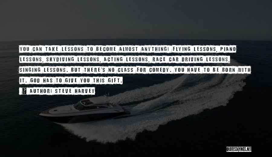 Steve Harvey Quotes: You Can Take Lessons To Become Almost Anything: Flying Lessons, Piano Lessons, Skydiving Lessons, Acting Lessons, Race Car Driving Lessons,