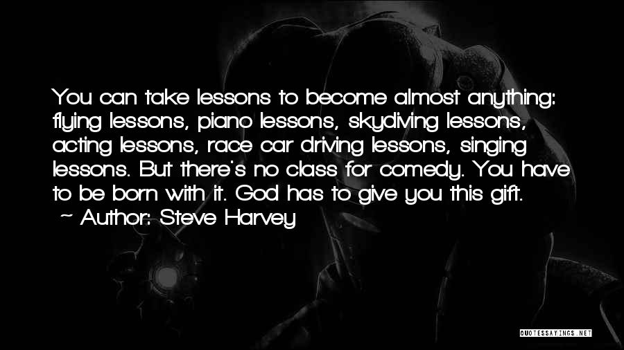 Steve Harvey Quotes: You Can Take Lessons To Become Almost Anything: Flying Lessons, Piano Lessons, Skydiving Lessons, Acting Lessons, Race Car Driving Lessons,