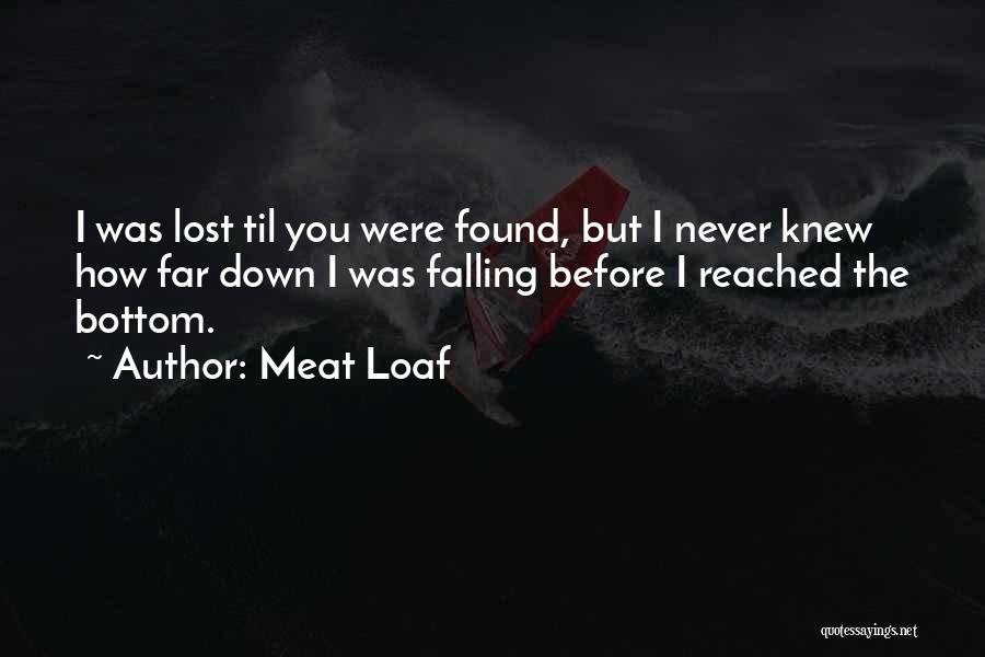 Meat Loaf Quotes: I Was Lost Til You Were Found, But I Never Knew How Far Down I Was Falling Before I Reached