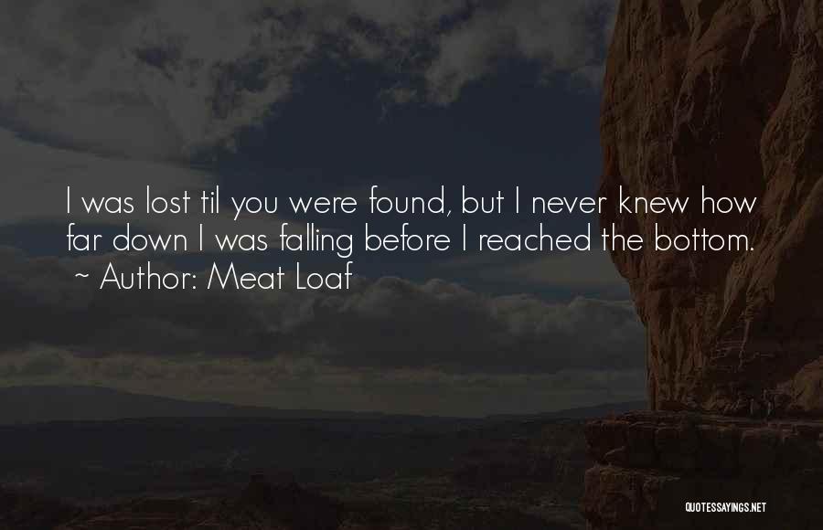 Meat Loaf Quotes: I Was Lost Til You Were Found, But I Never Knew How Far Down I Was Falling Before I Reached