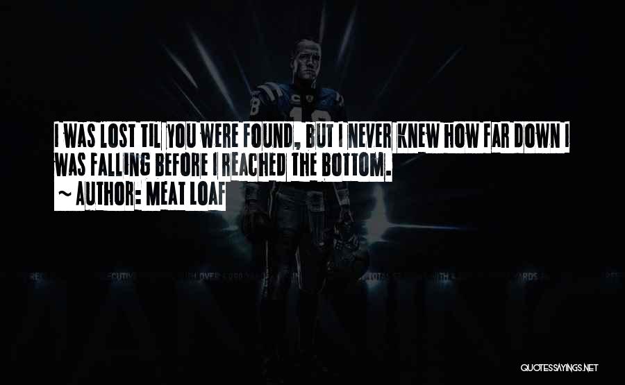 Meat Loaf Quotes: I Was Lost Til You Were Found, But I Never Knew How Far Down I Was Falling Before I Reached