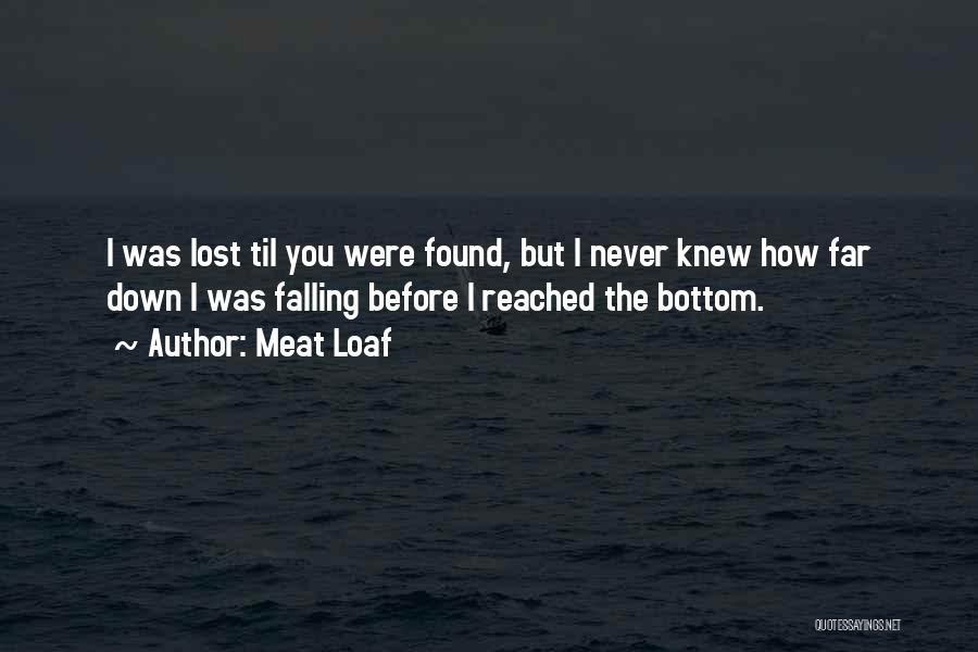 Meat Loaf Quotes: I Was Lost Til You Were Found, But I Never Knew How Far Down I Was Falling Before I Reached