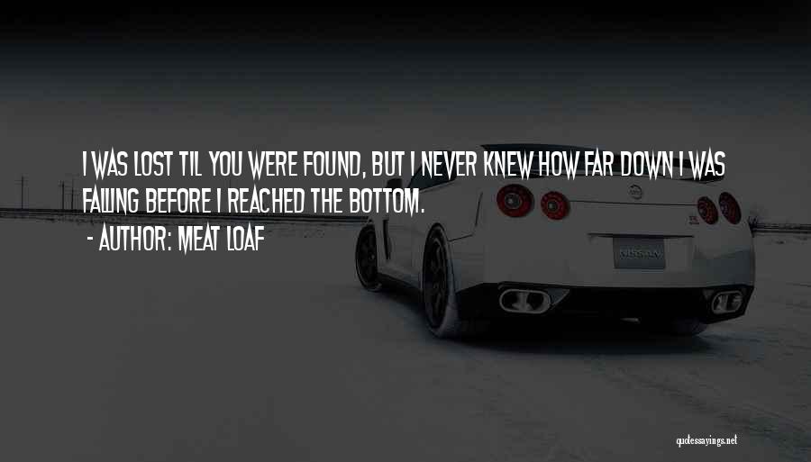 Meat Loaf Quotes: I Was Lost Til You Were Found, But I Never Knew How Far Down I Was Falling Before I Reached