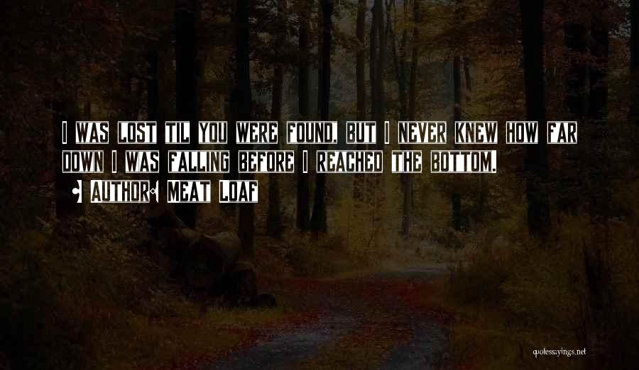 Meat Loaf Quotes: I Was Lost Til You Were Found, But I Never Knew How Far Down I Was Falling Before I Reached