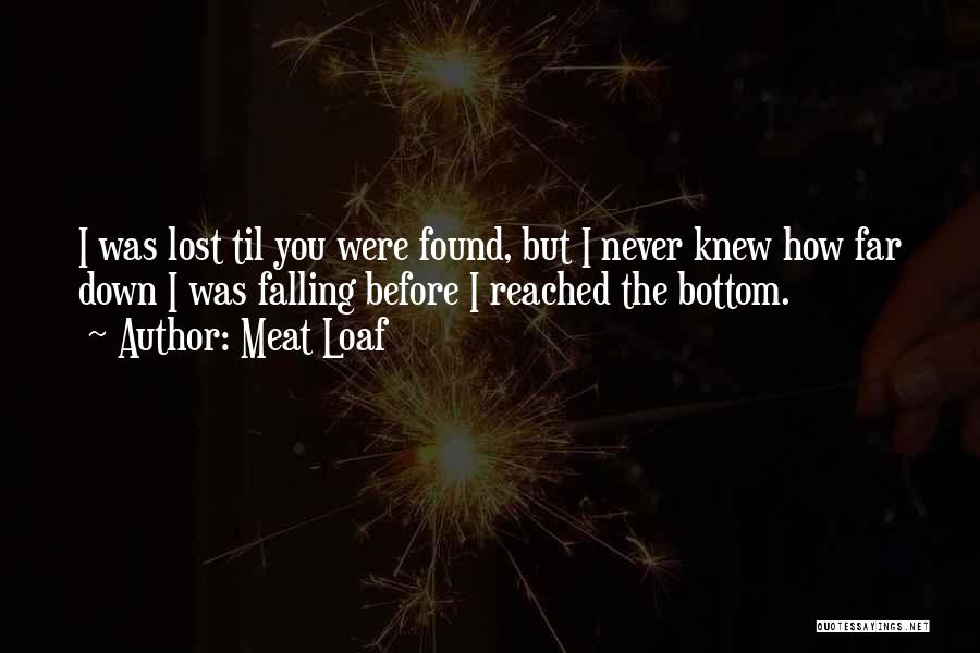 Meat Loaf Quotes: I Was Lost Til You Were Found, But I Never Knew How Far Down I Was Falling Before I Reached