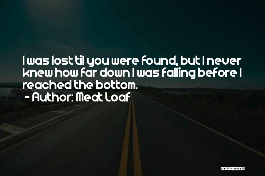 Meat Loaf Quotes: I Was Lost Til You Were Found, But I Never Knew How Far Down I Was Falling Before I Reached