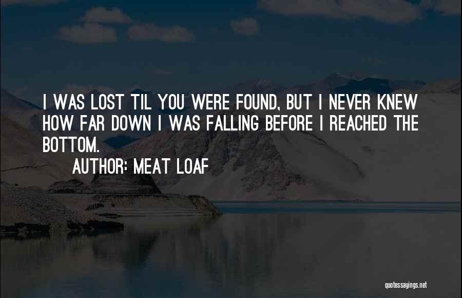 Meat Loaf Quotes: I Was Lost Til You Were Found, But I Never Knew How Far Down I Was Falling Before I Reached