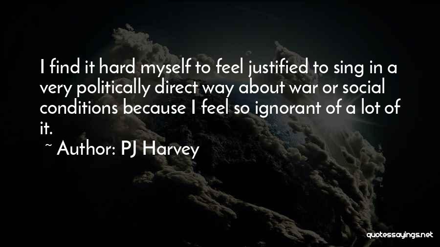 PJ Harvey Quotes: I Find It Hard Myself To Feel Justified To Sing In A Very Politically Direct Way About War Or Social