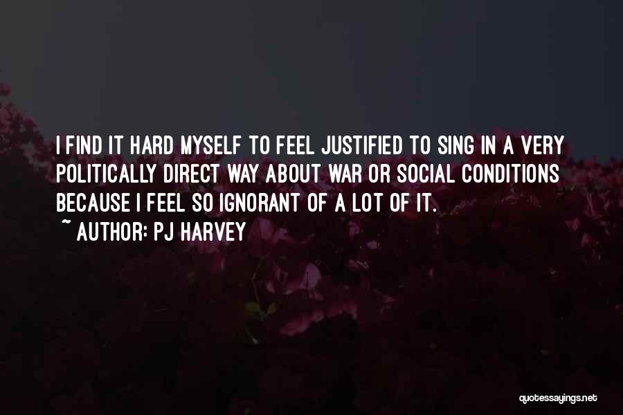 PJ Harvey Quotes: I Find It Hard Myself To Feel Justified To Sing In A Very Politically Direct Way About War Or Social