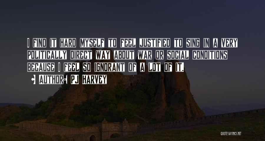 PJ Harvey Quotes: I Find It Hard Myself To Feel Justified To Sing In A Very Politically Direct Way About War Or Social