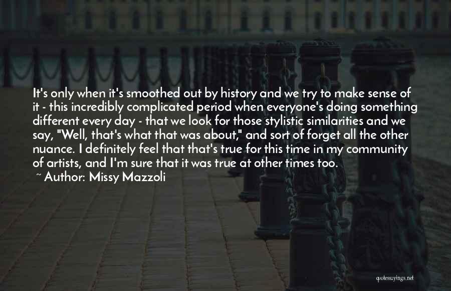 Missy Mazzoli Quotes: It's Only When It's Smoothed Out By History And We Try To Make Sense Of It - This Incredibly Complicated