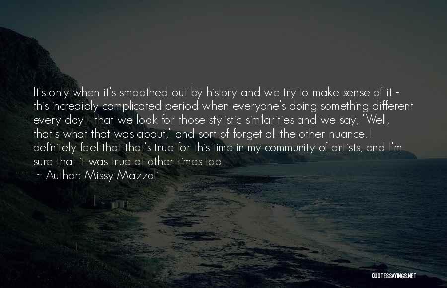 Missy Mazzoli Quotes: It's Only When It's Smoothed Out By History And We Try To Make Sense Of It - This Incredibly Complicated