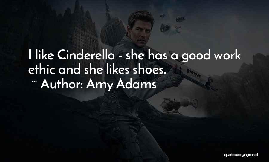 Amy Adams Quotes: I Like Cinderella - She Has A Good Work Ethic And She Likes Shoes.