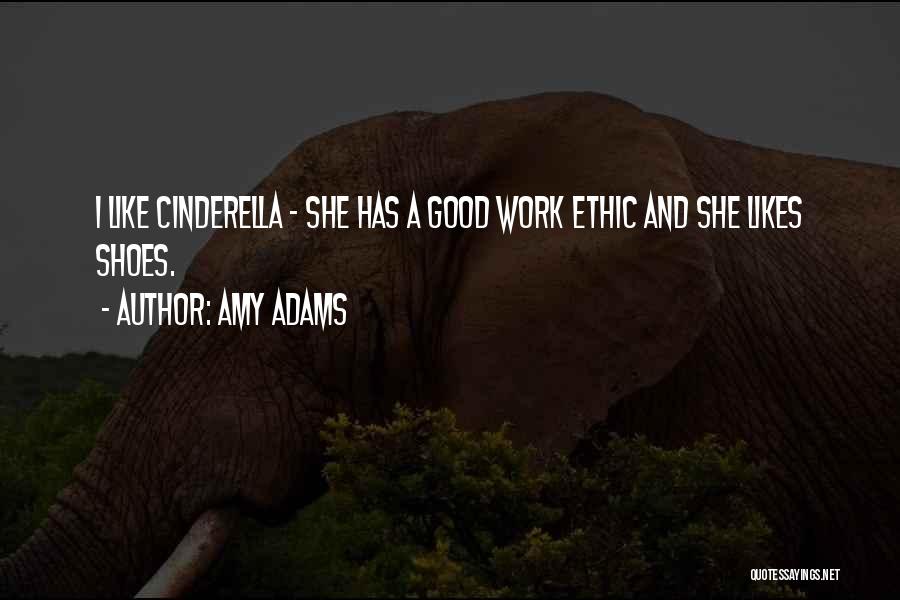 Amy Adams Quotes: I Like Cinderella - She Has A Good Work Ethic And She Likes Shoes.