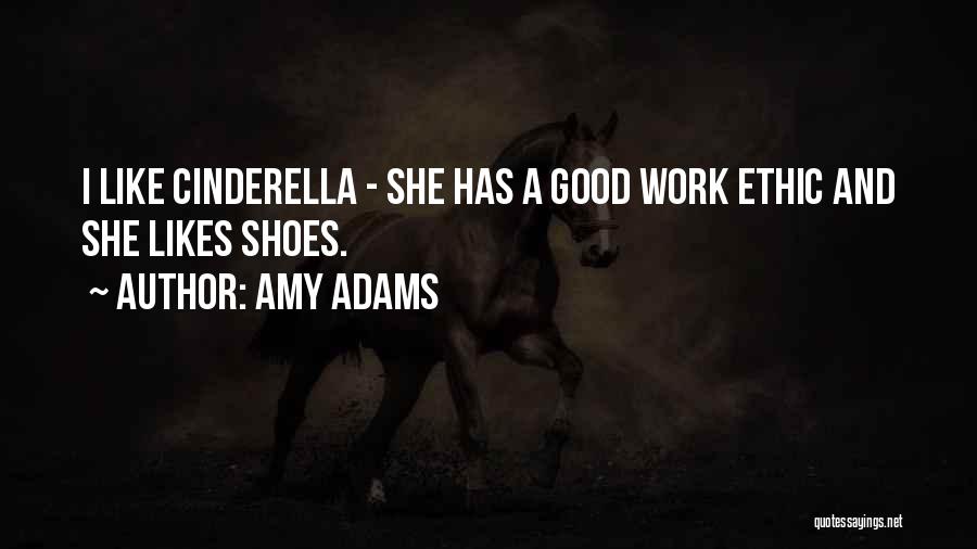 Amy Adams Quotes: I Like Cinderella - She Has A Good Work Ethic And She Likes Shoes.