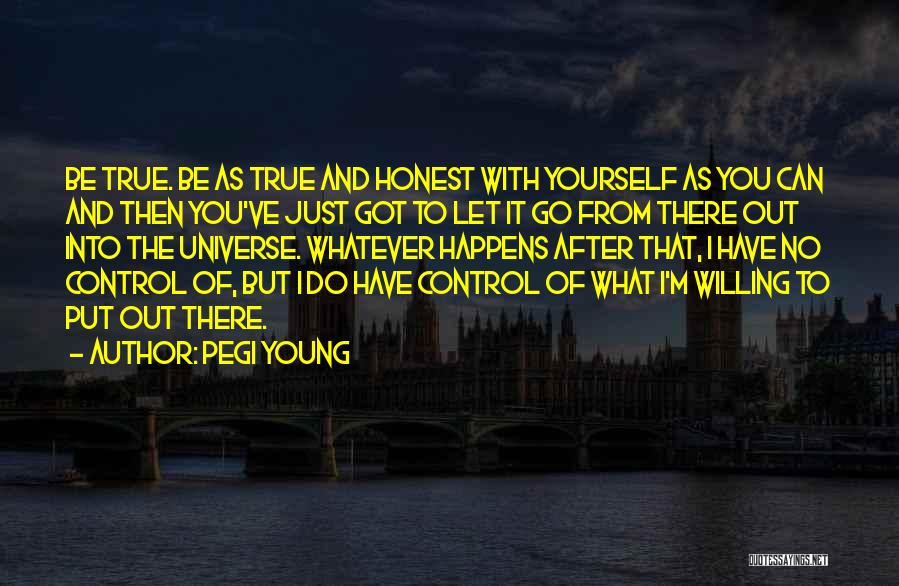Pegi Young Quotes: Be True. Be As True And Honest With Yourself As You Can And Then You've Just Got To Let It