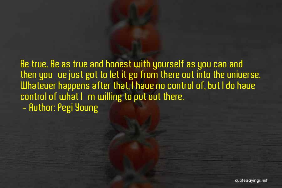 Pegi Young Quotes: Be True. Be As True And Honest With Yourself As You Can And Then You've Just Got To Let It